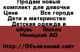 Продам новый комплект для девочки › Цена ­ 3 500 - Все города Дети и материнство » Детская одежда и обувь   . Ямало-Ненецкий АО